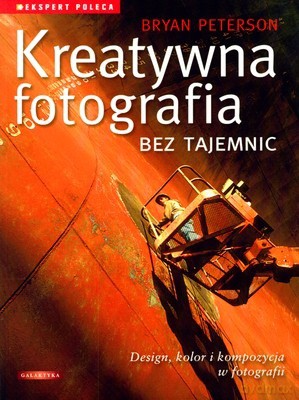 Kreatywna Fotografia Bez Tajemnic - Bryan Peterson [KSIĄŻKA]