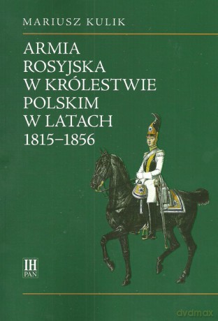 Armia rosyjska w Królestwie Polskim w latach 1815-1856 - Mariusz Kulik [KSIĄŻKA]