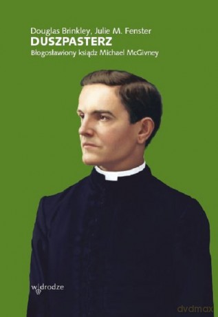 Duszpasterz Błogosławiony Ksiądz Michael McGivney - Douglas Brinkley, M. Fenster Julie [KSIĄŻKA]