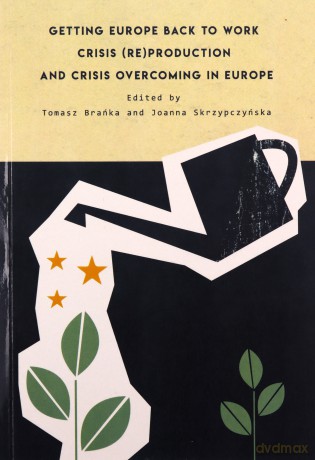 Getting Europe back to work Crisis (re)production and crisis overcoming in Europe [KSIĄŻKA]