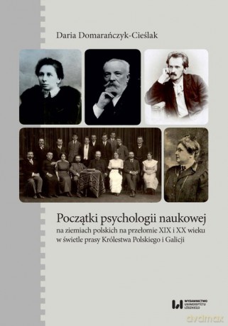 Początki psychologii naukowej na ziemiach polskich na przełomie XIX i XX wieku w świetle prasy Króle - Daria Domarańczyk-Cieślak [KSIĄŻKA]