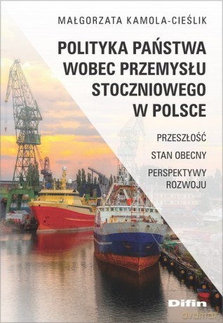 Polityka państwa wobec przemysłu stoczniowego w Polsce - Małgorzata Kamola-Cieślik [KSIĄŻKA]