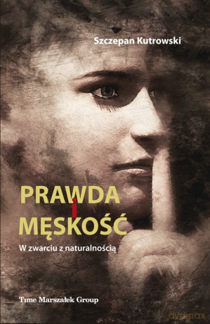Prawda i męskość W zwarciu z naturalnością - Szczepan Kutrowski [KSIĄŻKA]