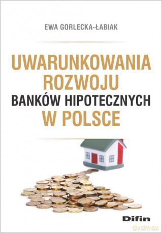 Uwarunkowania rozwoju banków hipotecznych w Polsce - Ewa Gorlecka-Łabiak [KSIĄŻKA]