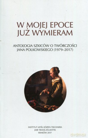 W mojej epoce już wymieram Antologia szkiców o twórczości J. Polkowskiego [KSIĄŻKA]