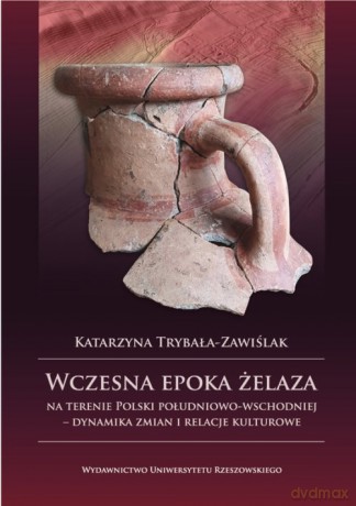 Wczesna epoka żelaza na terenie Polski południowo-wschodniej - Katarzyna Trybała-Zawiślak [KSIĄŻKA]