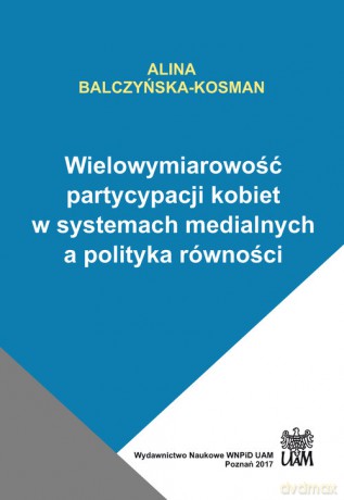 Wielowymiarowość partycypacji kobiet w systemach medialnych a polityka równości - Alina Balczyńska-Kosman [KSIĄŻKA]