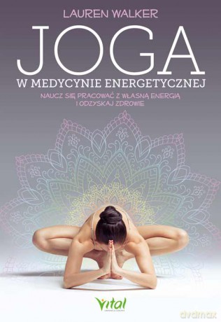 Joga w medycynie energetycznej. Naucz się pracować z własną energią i odzyskaj zdrowie - Lauren Walker [KSIĄŻKA]