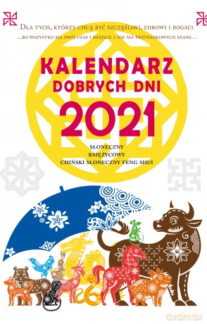 Kalendarz dobrych dni 2021. Słoneczny, Księżycowy, Chiński Słoneczny Feng Shui. Dla tych, którzy chą być szczęśliwi, zdrowi i bogaci - Krzysztof Kazmierowicz [KALENDARZ]