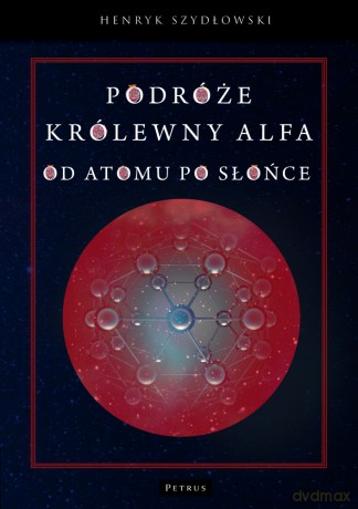 Podróże królewny Alfy. Od atomu po słońce - Henryk Szydłowski [KSIĄŻKA]