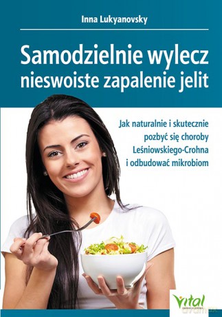 Samodzielnie wylecz nieswoiste zapalenie jelit. Jak naturalnie i skutecznie pozbyć się choroby Leśniowskiego-Crohna i odbudować mikrobiom - Inna Lukyanovsky [KSIĄŻKA]