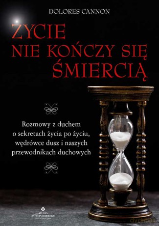Życie nie kończy się śmiercią. Rozmowy z duchem o sekretach życia po życiu, wędrówce dusz i naszych przewodnikach duchowych - Dolores Cannon [KSIĄŻKA]