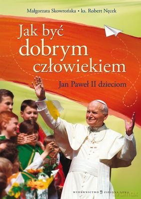 Jak Być Dobrym Człowiekiem Jan Paweł II Dzieciom (twarda) - Małgorzata Skowrońska, Robert Nęcek [KSIĄŻKA]
