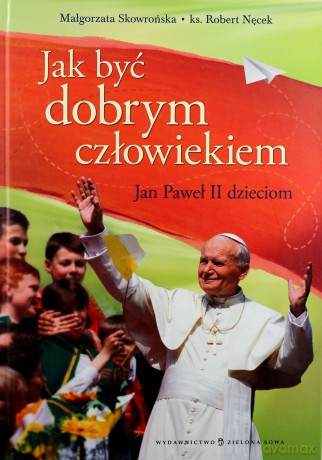 Jak Być Dobrym Człowiekiem Jan Paweł II Dzieciom (twarda) - Małgorzata Skowrońska, Robert Nęcek [KSIĄŻKA]