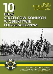 10 pułk strzelców konnych w obiektywie fotograficznym (Tom 1) Pułk konny [KSIĄŻKA]