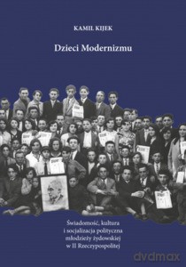 Dzieci modernizmu. Świadomość, kultura i socjalizacja polityczna młodzieży żydowskiej w II Rzeczypospolitej - Kamil Kijek [KSIĄŻKA]