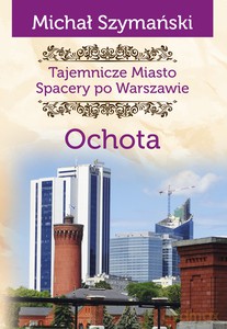 Tajemnicze miasto. Spacery po Warszawie. Ochota - Michał Szymański [KSIĄŻKA]
