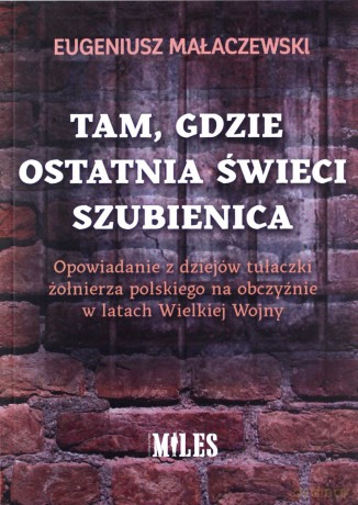 Tam gdzie ostatnia świeci szubienica. Opowiadanie z dziejów tułaczki żołnierza polskiego na obczyźnie w latach Wielkiej Wojny - Eugeniusz Małaczewski [KSIĄŻKA]