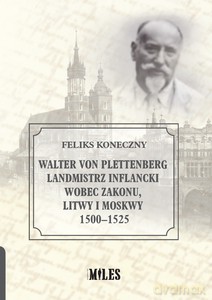 Walter von Plettenberg Landmistrz Inflancki wobec Zakonu, Litwy i Moskwy 1500-1525 - Feliks Koneczny [KSIĄŻKA]