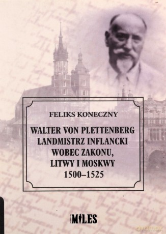Walter von Plettenberg Landmistrz Inflancki wobec Zakonu, Litwy i Moskwy 1500-1525 - Feliks Koneczny [KSIĄŻKA]