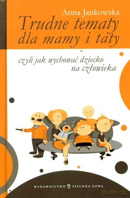 Trudne Tematy Dla Mamy i Taty Czyli Jak Wychować Dziecko Na Człowieka (twarda) - Anna Jankowska [KSIĄŻKA]