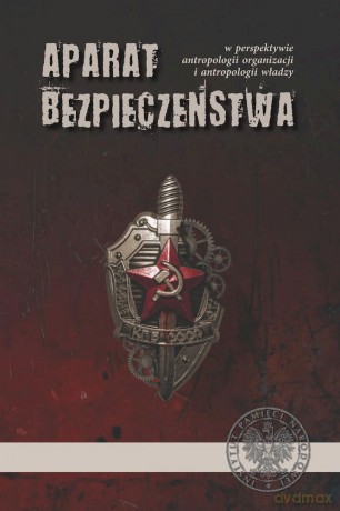 Aparat bezpieczeństwa w perspektywie antropologii organizacji i antropologii władzy [KSIĄŻKA]