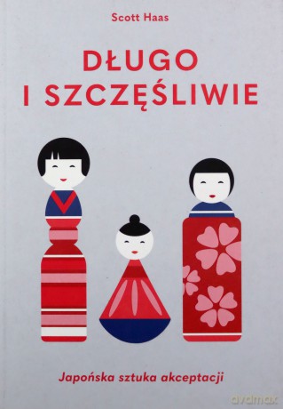 Długo i szczęśliwie. Japońska sztuka akceptacji - Scott Haas [KSIĄŻKA]
