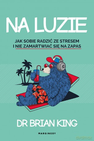 Na luzie. Jak radzić sobie ze stresem i nie martwić się na zapas - Brian King [KSIĄŻKA]