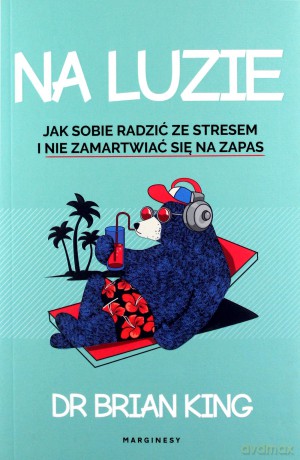 Na luzie. Jak radzić sobie ze stresem i nie martwić się na zapas - Brian King [KSIĄŻKA]