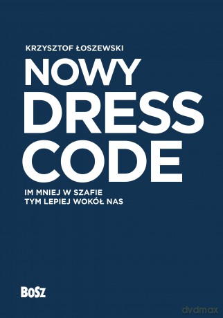 Nowy Dress Code. Im mniej w szafie tym lepiej wokół nas - Krzysztof Łoszewski [KSIĄŻKA]