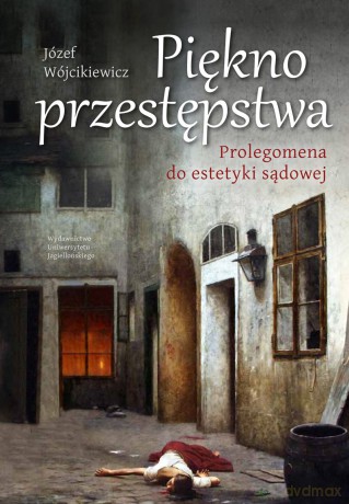 Piękno przestępstwa. Prolegomena do estetyki sądowej - Józef Wójcikiewicz [KSIĄŻKA]