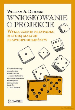Wnioskowanie o projekcie. Wykluczenie przypadku metodą małych prawdopodobieństw - William A.Dembski [KSIĄŻKA]