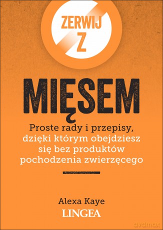 Zerwij z mięsem. Proste rady i przepisy, dzięki którym obejdziesz się bez produktów pochodzenia zwierzęcego - Alexa Kaye [KSIĄŻKA]