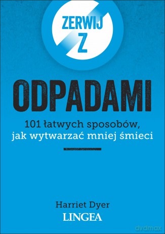 Zerwij z odpadami. 101 łatwych sposobów, jak wytwarzać mniej śmieci - Harriet Dyer [KSIĄŻKA]