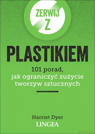 Zerwij z plastikiem. 101 porad, jak ograniczyć zużycie tworzyw sztucznych - Harriet Dyer [KSIĄŻKA]