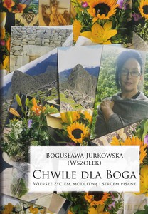 Chwile dla Boga. Wiersze życiem, modlitwą i sercem pisane - Bogusława Jurkowska [KSIĄŻKA]