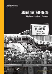 Litzmannstadt Getto. Miejsca, ludzie, pamięć - Joanna Podolska [KSIĄŻKA]