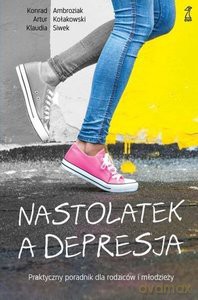 Nastolatek a depresja. Praktyczny poradnik dla rodziców i młodzieży - Konrad Ambroziak, Artur Kołakowski, Klaudia Siwek [KSIĄŻKA]