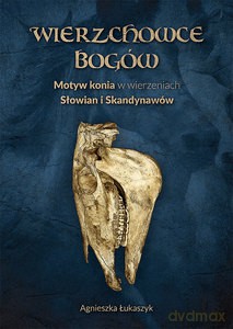 Wierzchowce Bogów. Motyw konia w wierzeniach Słowian i Skandynawów - Agnieszka Łukaszyk [KSIĄŻKA]