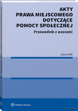 Akty prawa miejscowego dotyczące pomocy społecznej - Jakub Wilk [KSIĄŻKA]