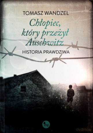 Chłopiec który przeżył Auschwitz Historia prawdziwa - Tomasz Wandzel [KSIĄŻKA]