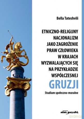 Etniczno-religijny nacjonalizm jako zagrożenie praw człowieka w krajach wyzwalających się na przykładzie współczesnej Gruzji - Bella Tateshvili [KSIĄŻKA]