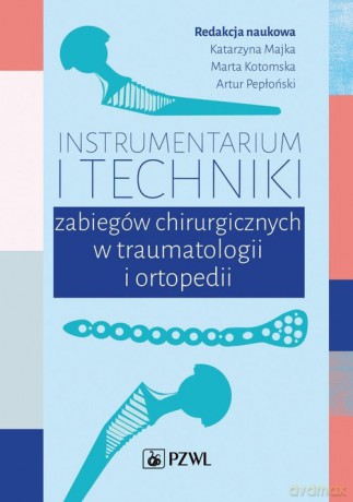 Instrumentarium i techniki zabiegów chirurgicznych w traumatologii i ortopedii [KSIĄŻKA]