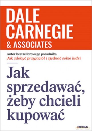 Jak sprzedawać żeby chcieli kupować - Dale Carnegie [KSIĄŻKA]