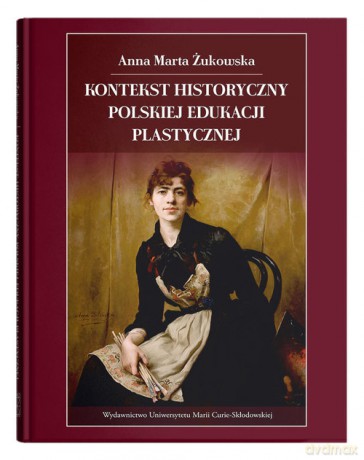 Kontekst historyczny polskiej edukacji plastycznej - Anna Marta Żukowska [KSIĄŻKA]