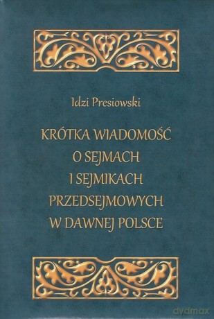 Krótka wiadomość o sejmach i sejmikach przedsejmowych w dawnej Polsce - Idzi Presiowski [KSIĄŻKA]