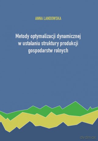 Metody optymalizacji dynamicznej w ustalaniu struktury produkcji gospodarstw rolnych - Anna Landowska [KSIĄŻKA]
