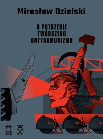 O potrzebie twórczego antykomunizmu - Mirosław Dzielski [KSIĄŻKA]