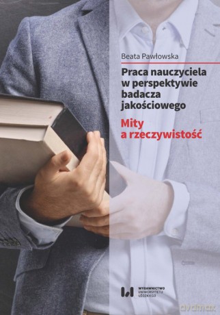 Praca nauczyciela w perspektywie badacza jakościowego - Beata Pawłowska [KSIĄŻKA]