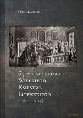 Sądy Kapturowe Wielkiego Księstwa Litewskiego (1572-1764) - Oskar Kanecki [KSIĄŻKA]